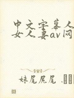 中文字幕人妻熟女人妻av网