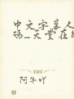 中文字幕人成乱码_天堂在线亚洲精品