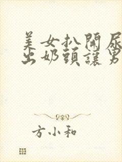 美女扒开尿口露出奶头让男人捅