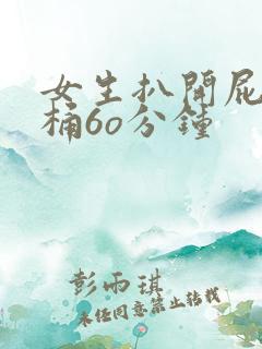 女生扒开屁股爽桶6o分钟