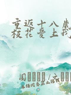 重返十八岁高冷校花爱上我短剧