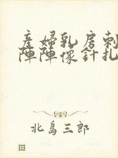 产妇乳房刺痛一阵阵像针扎一样