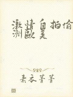 激情自拍偷拍亚洲欧美