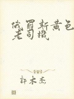 俄罗斯黄色录像老司机