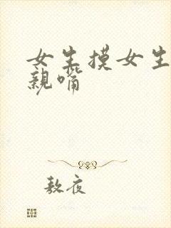 女生摸女生胸和亲嘴