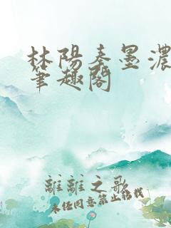 林阳秦墨浓小说笔趣阁