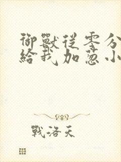 御兽从零分开始给我加葱小说