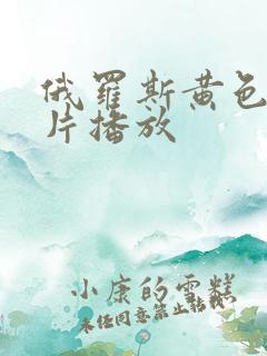 俄罗斯黄色一级片播放