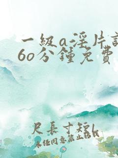 一级a淫片试看6o分钟免费