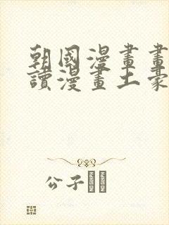 朝国漫画画免费读漫画土豪漫画