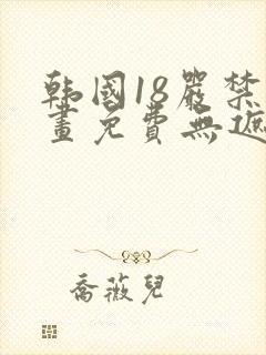 韩国18严禁漫画免费无遮挡