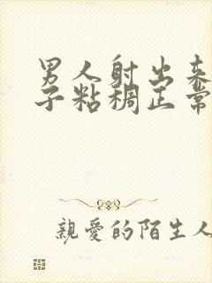 男人射出来的精子粘稠正常吗