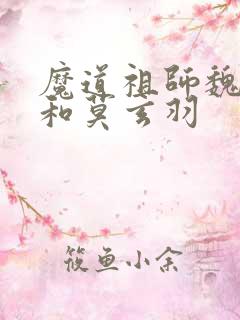 魔道祖师魏无羡和莫玄羽