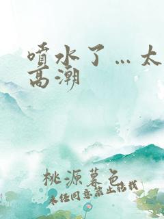 喷水了…太爽了高潮