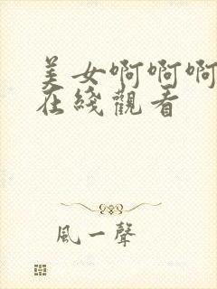 美女啊啊啊视频在线观看