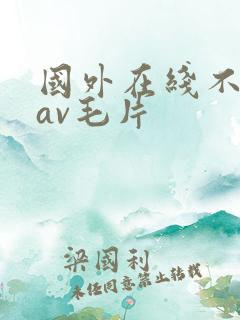 国外在线不卡的av毛片