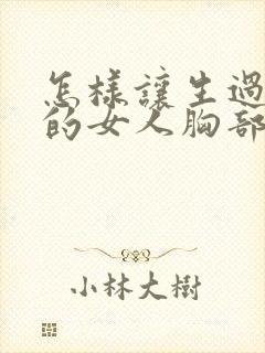 怎样让生过孩子的女人胸部变挺变大