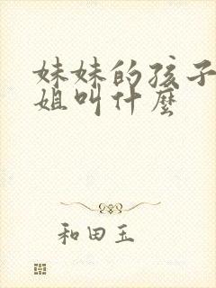 妹妹的孩子叫姐姐叫什么