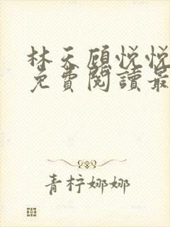 林天顾悦悦全文免费阅读最新章节小