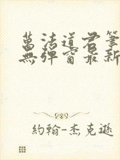 万法道君笔趣阁无弹窗最新章节