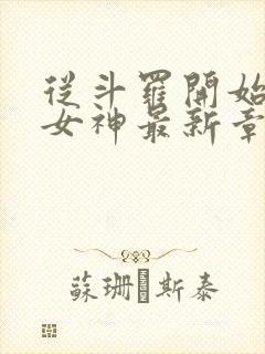 从斗罗开始俘获女神最新章节列表