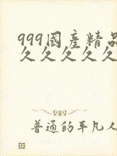 999国产精品久久久久久
