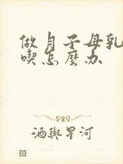 做月子母乳不够吃怎么办