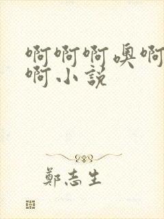 啊啊啊噢啊好爽啊小说