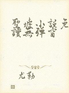 圣墟小说免费阅读无弹窗