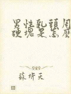 男性乳头周围有硬块是怎么回事