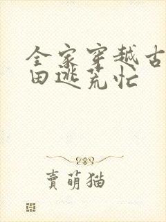 全家穿越古代种田逃荒忙