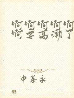 啊啊啊啊啊啊啊啊要高潮了