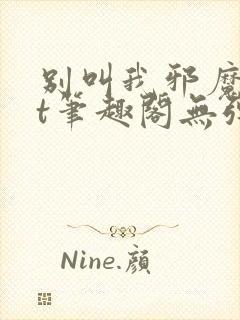 别叫我邪魔txt笔趣阁无弹窗