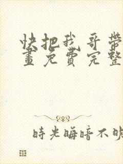 快把我哥带走漫画免费完整版