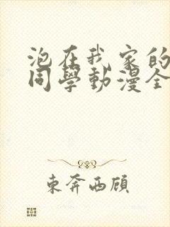 泡在我家的辣妹同学动漫全集免费观看