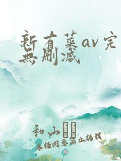 新有菜av完整无删减