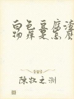 白色豆腐渣分泌物痒是怎么回事