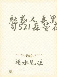 魅惑人妻黑人上司521森萤在线
