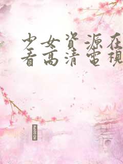 少女资源在线观看高清电视剧动漫