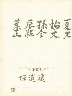 叶辰孙怡夏若雪正版全文免费阅读