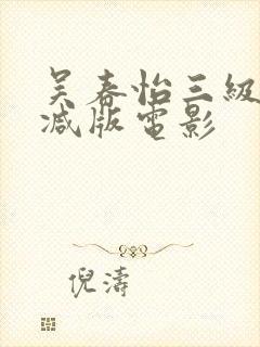 吴春怡三级无删减版电影