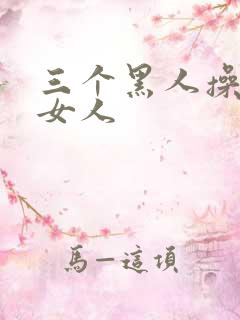 三个黑人操一个女人