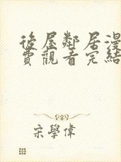 后屋邻居漫画免费观看完结下拉式