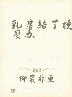 乳房结了硬块怎么办