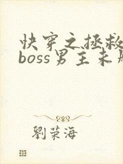 快穿之拯救黑化boss男主未删减