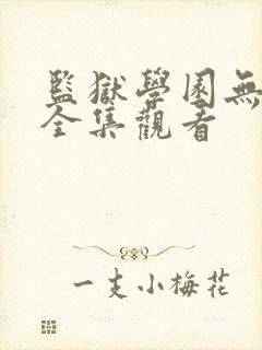 监狱学园无修版全集观看