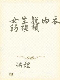 女生脱内衣内裤的视频