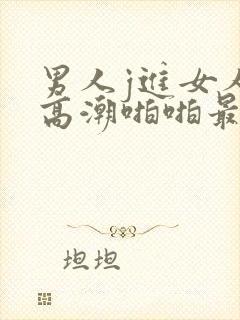 男人j进女人p高潮啪啪最新