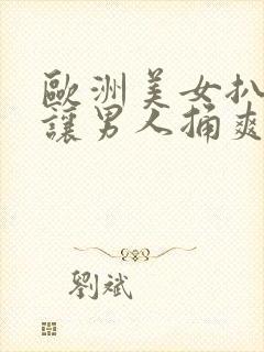 欧洲美女扒开腿让男人捅爽