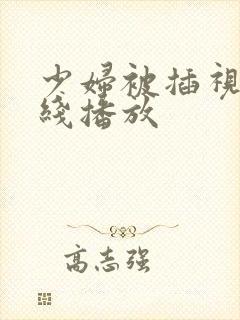 少妇被插视频在线播放